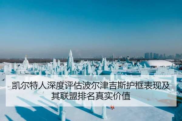 凯尔特人深度评估波尔津吉斯护框表现及其联盟排名真实价值
