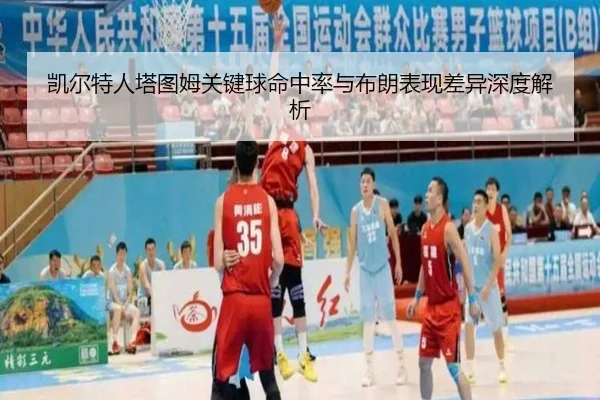 凯尔特人塔图姆关键球命中率与布朗表现差异深度解析