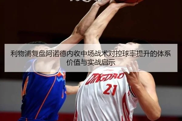 利物浦复盘阿诺德内收中场战术对控球率提升的体系价值与实战启示