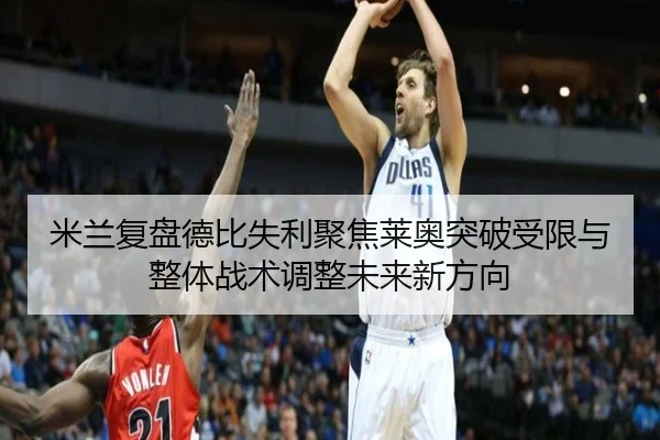 米兰复盘德比失利聚焦莱奥突破受限与整体战术调整未来新方向