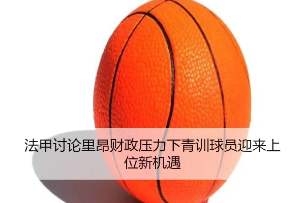 法甲讨论里昂财政压力下青训球员迎来上位新机遇