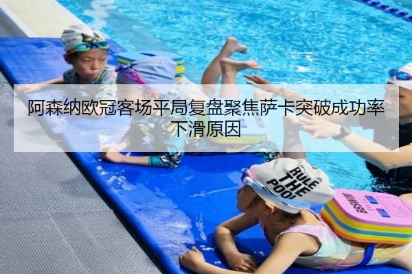 阿森纳欧冠客场平局复盘聚焦萨卡突破成功率下滑原因